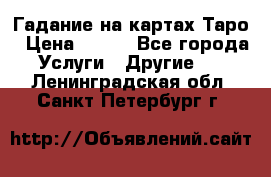 Гадание на картах Таро › Цена ­ 500 - Все города Услуги » Другие   . Ленинградская обл.,Санкт-Петербург г.